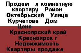 Продам 2-х комнатную квартиру › Район ­ Октябрьский › Улица ­ Курчатова › Дом ­ 9 › Цена ­ 2 200 000 - Красноярский край, Красноярск г. Недвижимость » Квартиры продажа   . Красноярский край,Красноярск г.